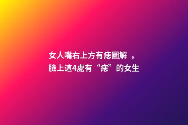 女人嘴右上方有痣圖解，臉上這4處有“痣”的女生